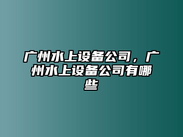 廣州水上設備公司，廣州水上設備公司有哪些
