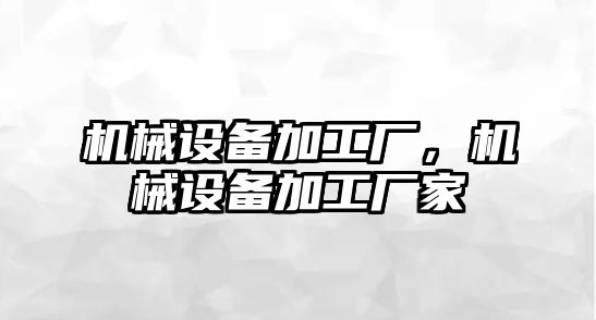 機械設備加工廠(chǎng)，機械設備加工廠(chǎng)家