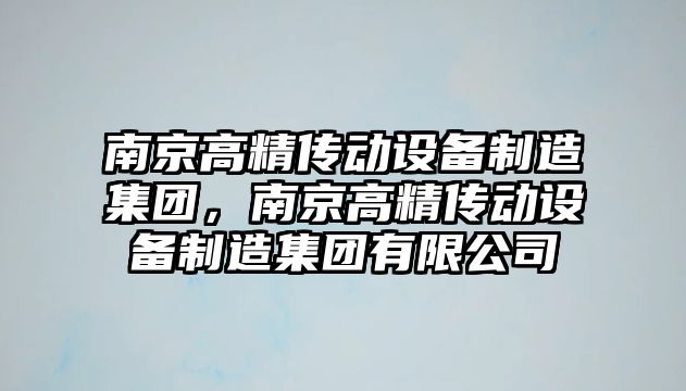 南京高精傳動(dòng)設備制造集團，南京高精傳動(dòng)設備制造集團有限公司