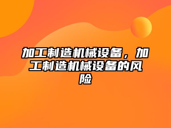 加工制造機械設備，加工制造機械設備的風(fēng)險