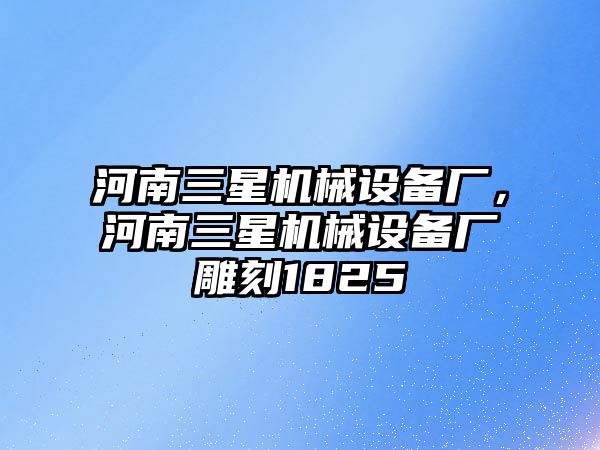 河南三星機械設備廠(chǎng)，河南三星機械設備廠(chǎng)雕刻1825