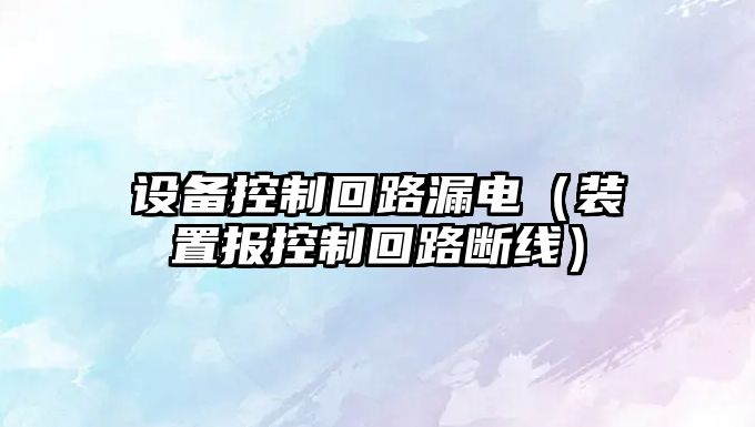 設備控制回路漏電（裝置報控制回路斷線(xiàn)）