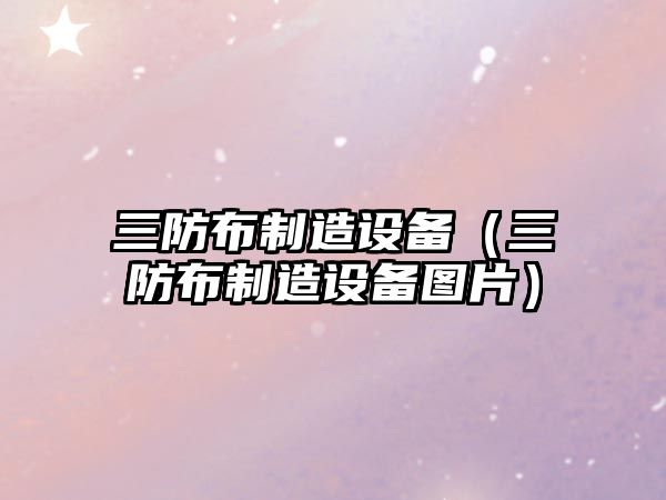 三防布制造設備（三防布制造設備圖片）