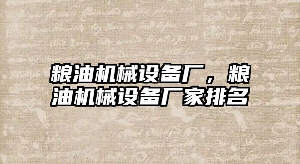 糧油機械設備廠(chǎng)，糧油機械設備廠(chǎng)家排名