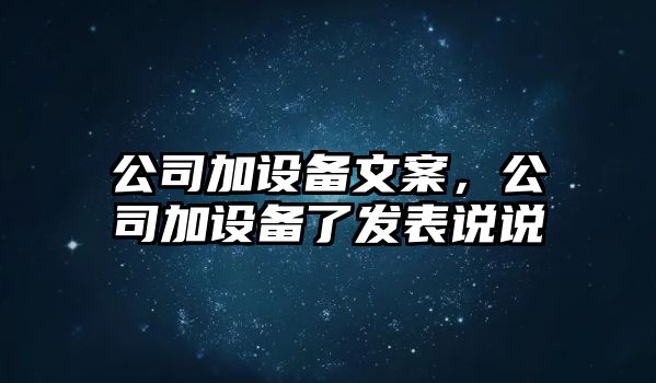 公司加設備文案，公司加設備了發(fā)表說(shuō)說(shuō)