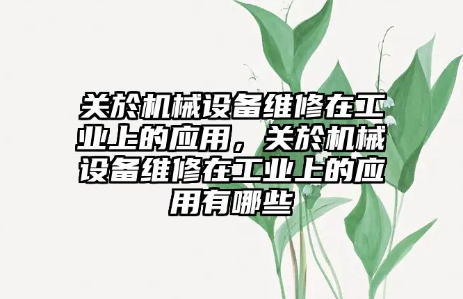 關(guān)於機械設備維修在工業(yè)上的應用，關(guān)於機械設備維修在工業(yè)上的應用有哪些