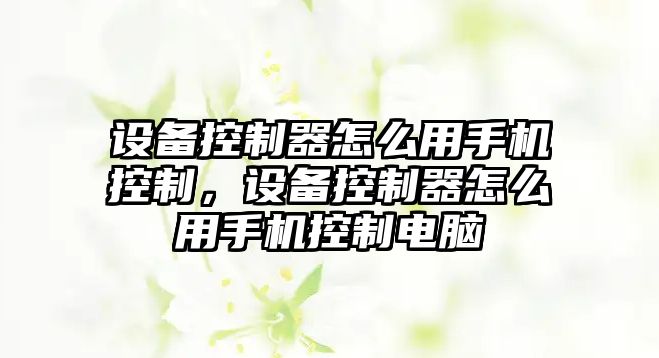 設備控制器怎么用手機控制，設備控制器怎么用手機控制電腦