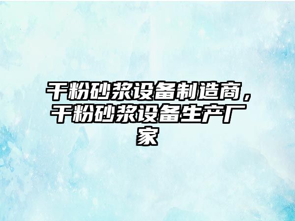 干粉砂漿設備制造商，干粉砂漿設備生產(chǎn)廠(chǎng)家