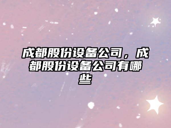 成都股份設備公司，成都股份設備公司有哪些