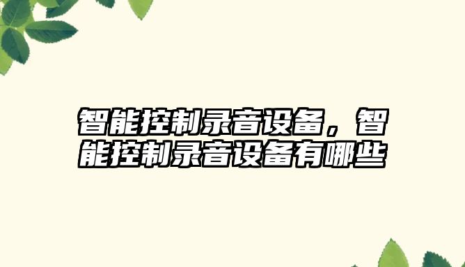 智能控制錄音設備，智能控制錄音設備有哪些