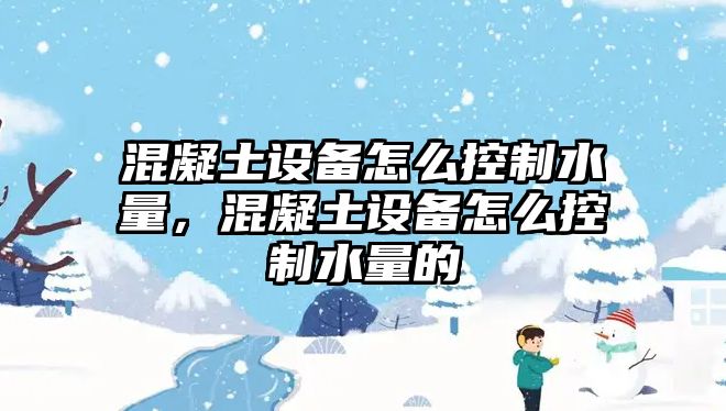 混凝土設備怎么控制水量，混凝土設備怎么控制水量的