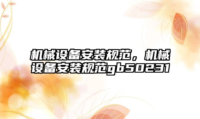 機械設備安裝規范，機械設備安裝規范gb50231