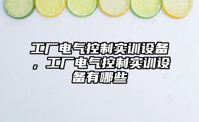 工廠(chǎng)電氣控制實(shí)訓設備，工廠(chǎng)電氣控制實(shí)訓設備有哪些