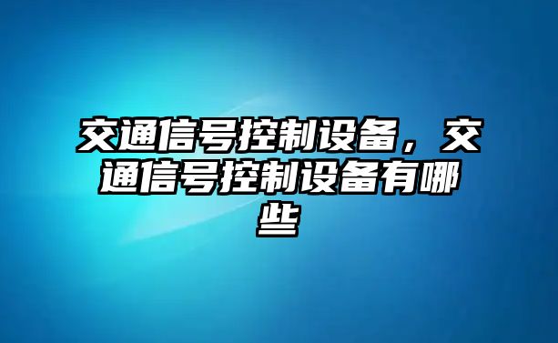 交通信號控制設備，交通信號控制設備有哪些