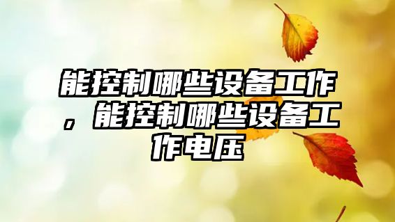 能控制哪些設備工作，能控制哪些設備工作電壓