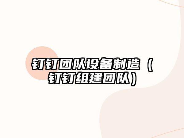 釘釘團隊設備制造（釘釘組建團隊）