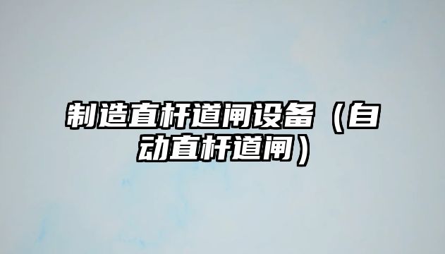 制造直桿道閘設備（自動(dòng)直桿道閘）