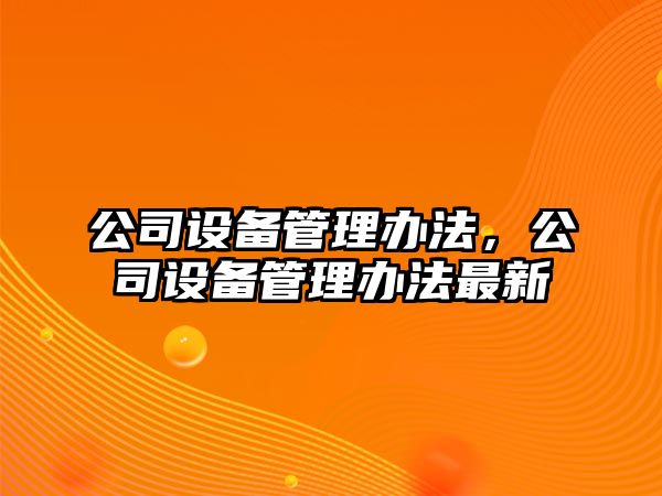 公司設備管理辦法，公司設備管理辦法最新