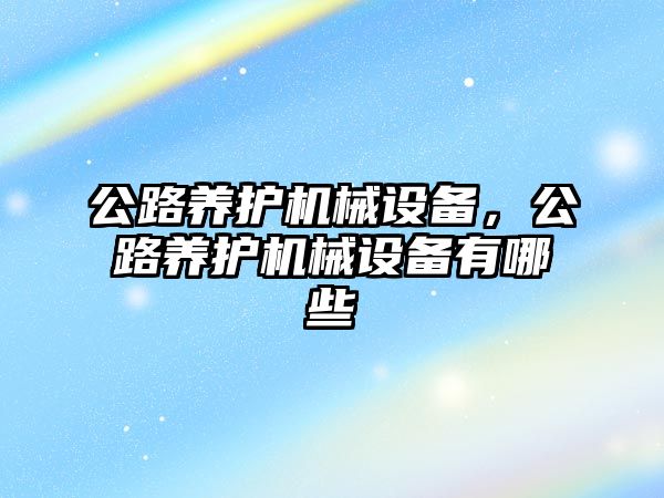 公路養護機械設備，公路養護機械設備有哪些