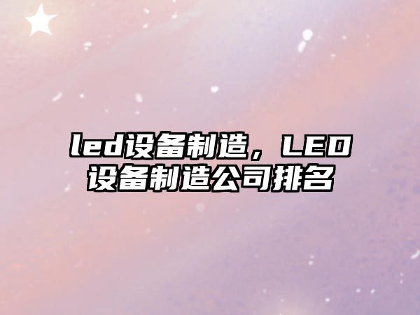 led設備制造，LED設備制造公司排名