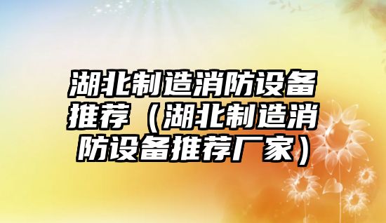 湖北制造消防設備推薦（湖北制造消防設備推薦廠(chǎng)家）