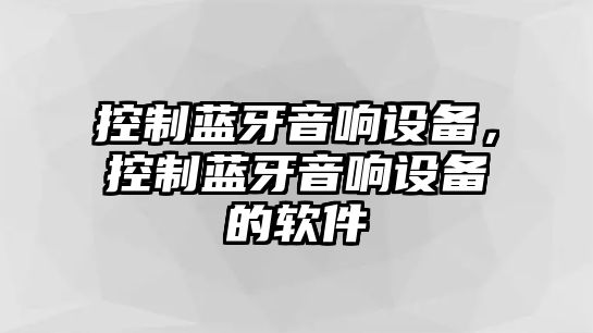 控制藍牙音響設備，控制藍牙音響設備的軟件