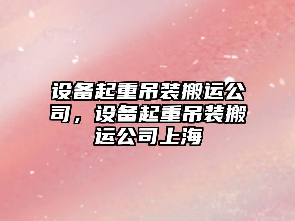 設備起重吊裝搬運公司，設備起重吊裝搬運公司上海