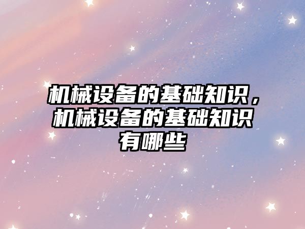 機械設備的基礎知識，機械設備的基礎知識有哪些