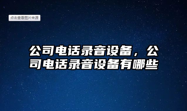 公司電話(huà)錄音設備，公司電話(huà)錄音設備有哪些