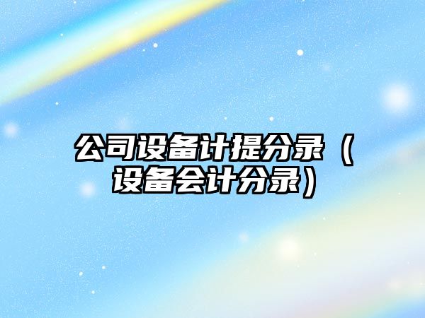 公司設備計提分錄（設備會(huì )計分錄）