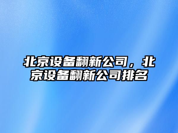北京設備翻新公司，北京設備翻新公司排名