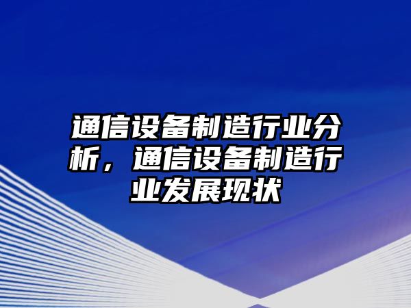 通信設備制造行業(yè)分析，通信設備制造行業(yè)發(fā)展現狀