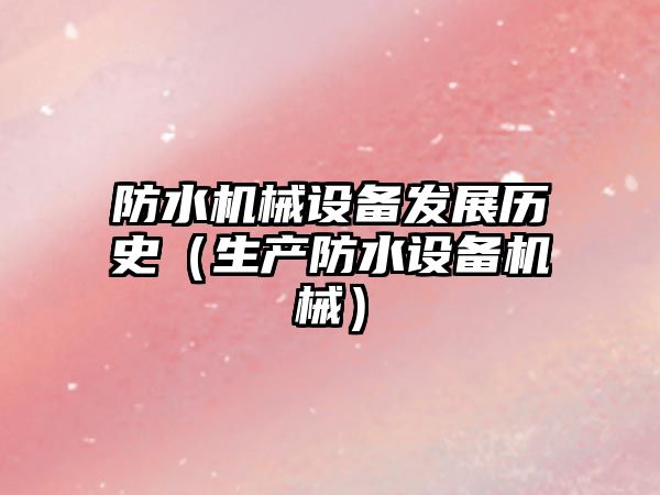 防水機械設備發(fā)展歷史（生產(chǎn)防水設備機械）