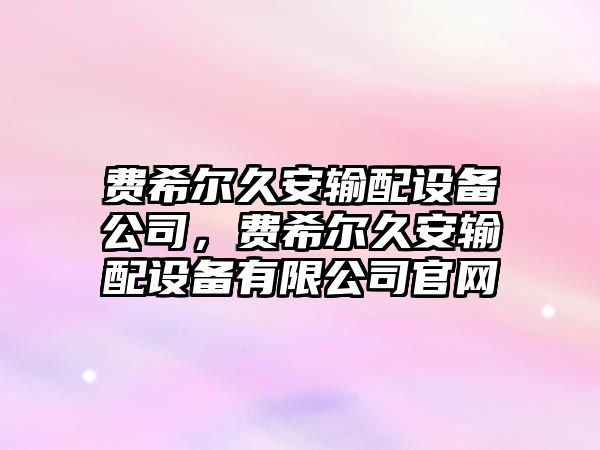 費希爾久安輸配設備公司，費希爾久安輸配設備有限公司官網(wǎng)