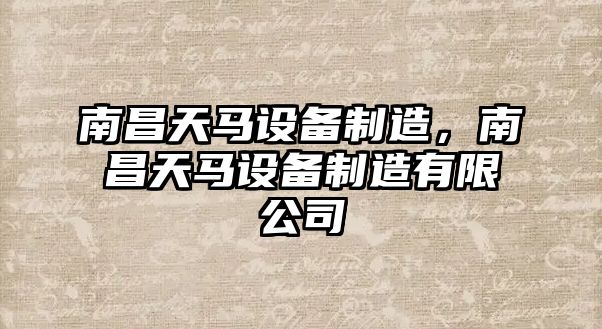 南昌天馬設備制造，南昌天馬設備制造有限公司
