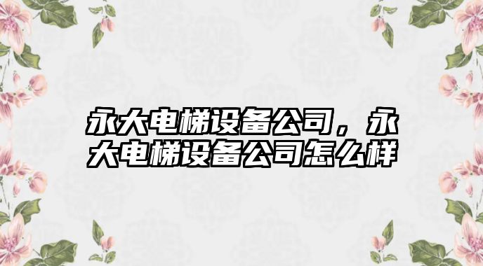 永大電梯設備公司，永大電梯設備公司怎么樣