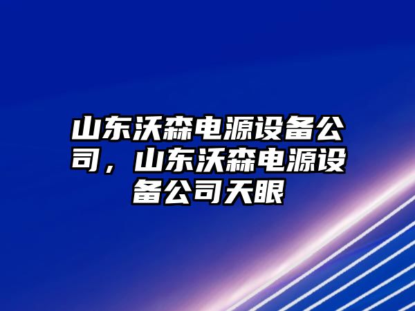 山東沃森電源設備公司，山東沃森電源設備公司天眼