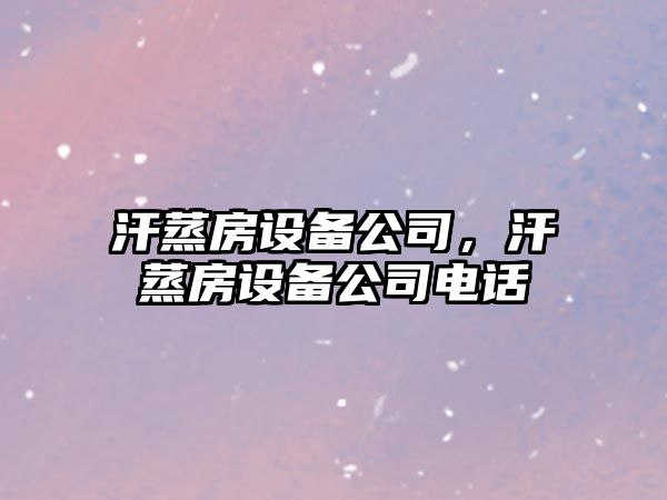 汗蒸房設備公司，汗蒸房設備公司電話(huà)