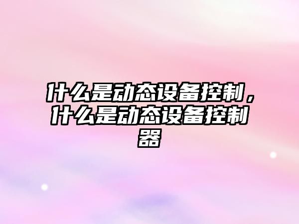 什么是動(dòng)態(tài)設備控制，什么是動(dòng)態(tài)設備控制器
