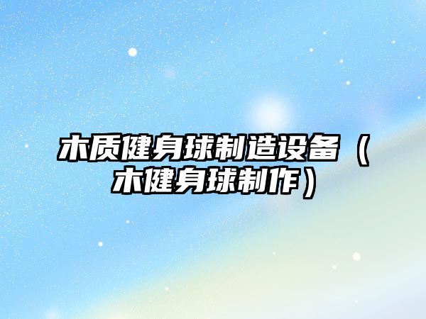 木質(zhì)健身球制造設備（木健身球制作）