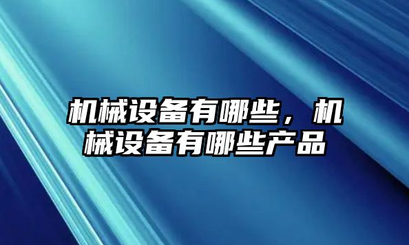 機械設備有哪些，機械設備有哪些產(chǎn)品