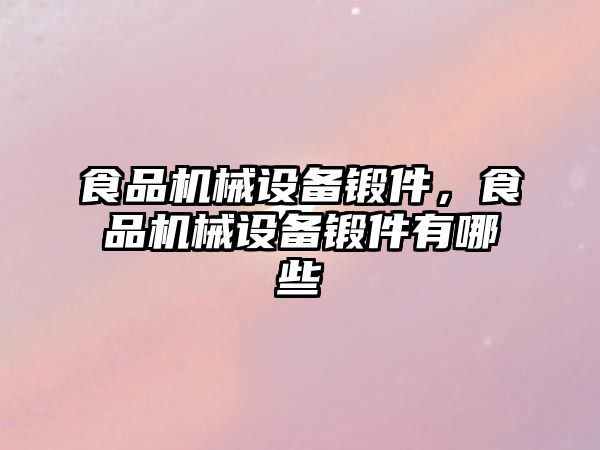 食品機械設備鍛件，食品機械設備鍛件有哪些