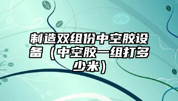 制造雙組份中空膠設備（中空膠一組打多少米）