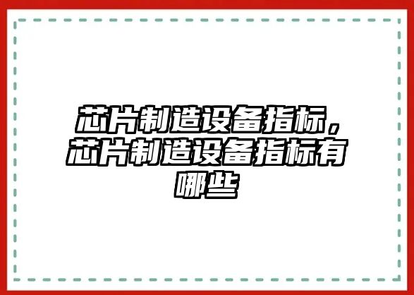 芯片制造設備指標，芯片制造設備指標有哪些