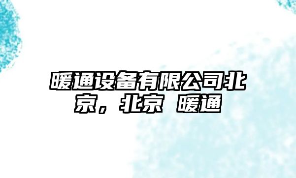 暖通設備有限公司北京，北京 暖通