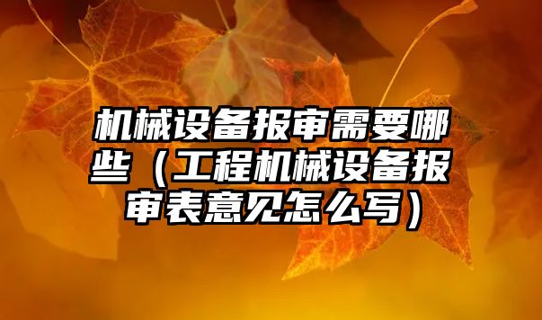 機械設備報審需要哪些（工程機械設備報審表意見(jiàn)怎么寫(xiě)）