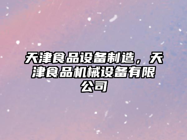天津食品設備制造，天津食品機械設備有限公司