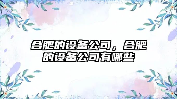 合肥的設備公司，合肥的設備公司有哪些