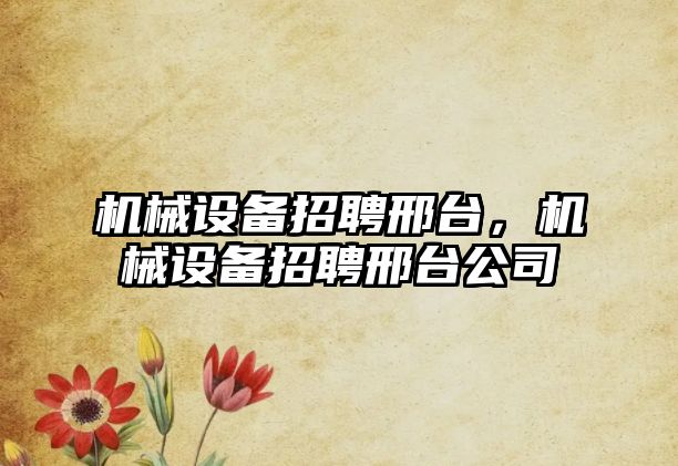機械設備招聘邢臺，機械設備招聘邢臺公司