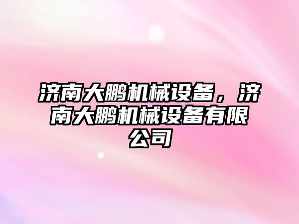 濟南大鵬機械設備，濟南大鵬機械設備有限公司